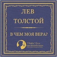 Лев Толстой. «В чем моя вера?»